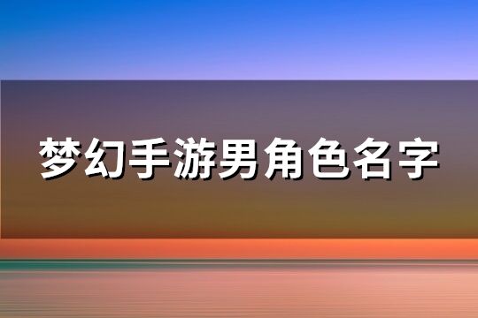 夢幻手游男角色名字(精選174個)