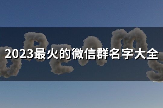2023最火的微信群名字大全(100個)