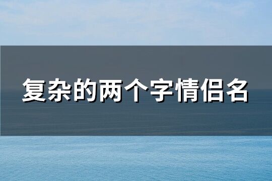 復雜的兩個字情侶名(534個)