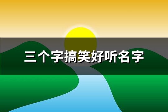 三個(gè)字搞笑好聽(tīng)名字(精選145個(gè))