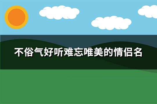 不俗氣好聽難忘唯美的情侶名(優(yōu)選134個(gè))