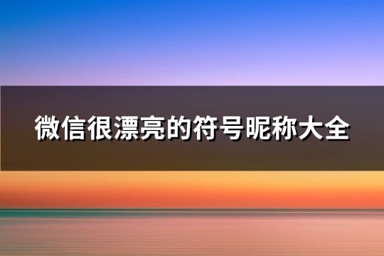 微信很漂亮的符號昵稱大全(優(yōu)選250個)