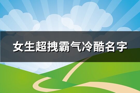 女生超拽霸氣冷酷名字(精選283個)