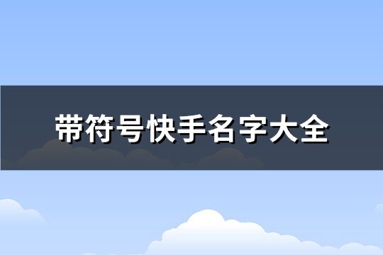 帶符號快手名字大全 帶有符號的快手名(優(yōu)選135個)
