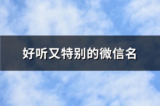 好聽又特別的微信名 取好聽又難忘的網(wǎng)名(優(yōu)選714個)