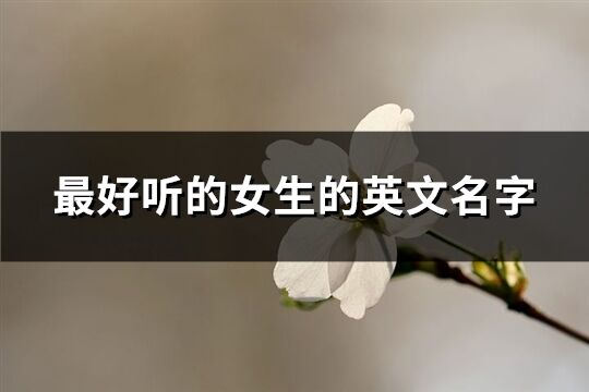 最好聽的女生的英文名字(優選113個)
