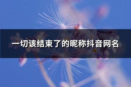 一切該結束了的昵稱抖音網名(73個)