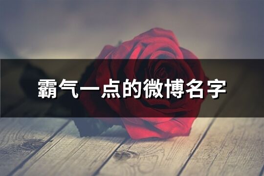 霸氣一點(diǎn)的微博名字(優(yōu)選318個(gè))