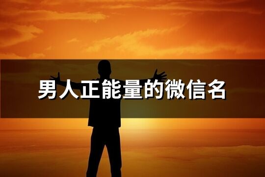 男人正能量的微信名(優選268個)