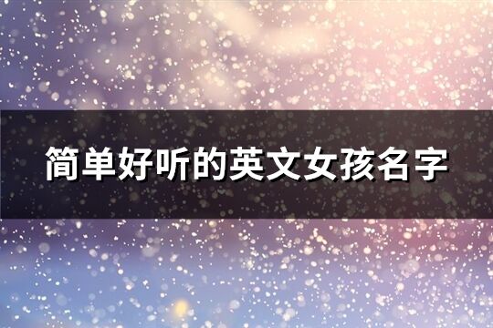簡單好聽的英文女孩名字(優(yōu)選70個)