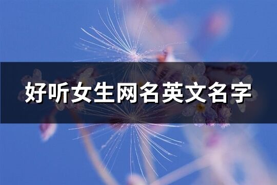 好聽女生網(wǎng)名英文名字(137個)