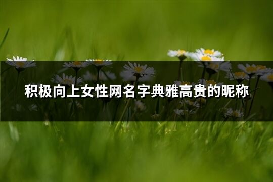 積極向上女性網名字典雅高貴的昵稱(87個)