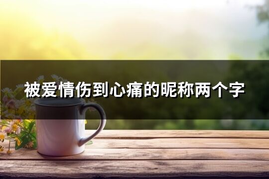 被愛情傷到心痛的昵稱兩個字(精選156個)