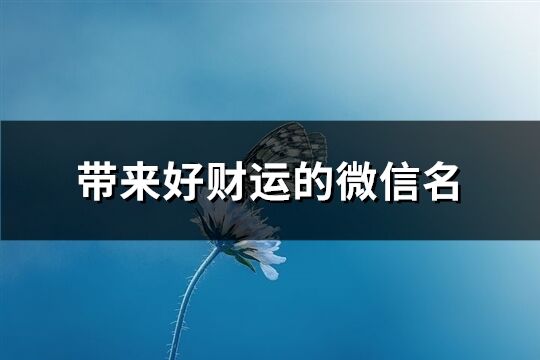 帶來好財運的微信名(576個)