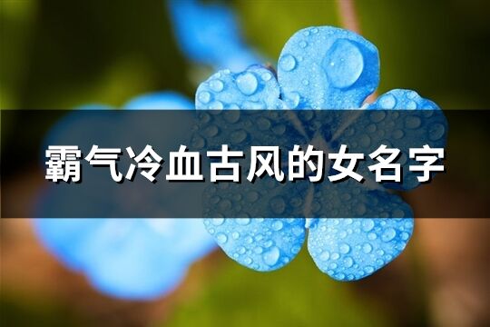 霸氣冷血古風的女名字(共111個)