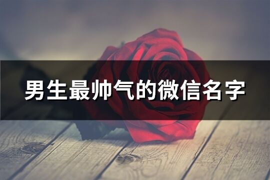 男生最帥氣的微信名字(優選162個)