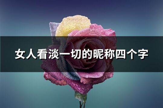 女人看淡一切的昵稱四個字(共139個)