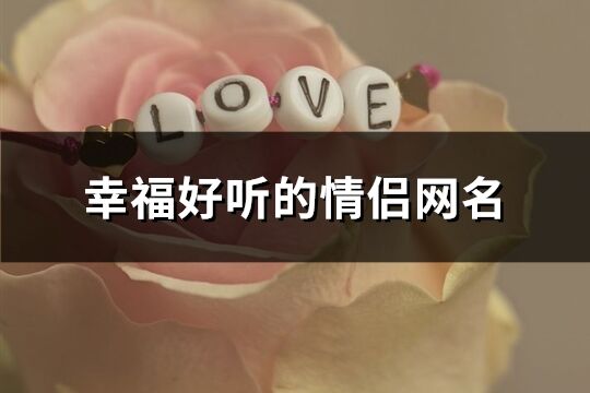 幸福好聽(tīng)的情侶網(wǎng)名(121個(gè))