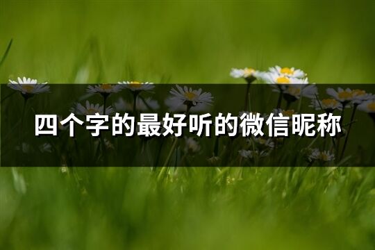 四個(gè)字的最好聽(tīng)的微信昵稱(優(yōu)選1191個(gè))