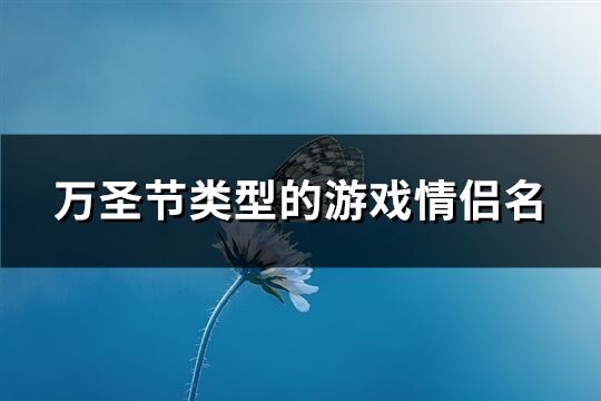 萬圣節(jié)類型的游戲情侶名(精選183個)