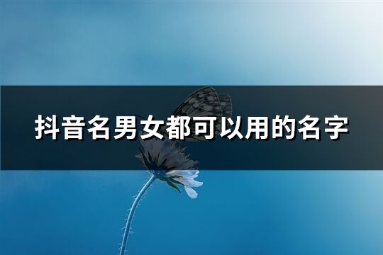 抖音名男女都可以用的名字(優選228個)