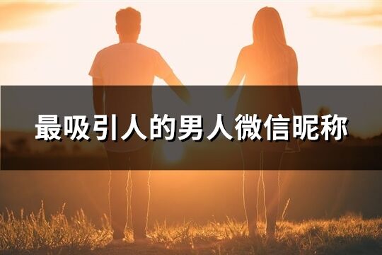 最吸引人的男人微信昵稱(230個)