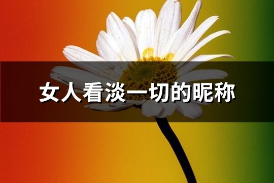 女人看淡一切的昵稱(318個)