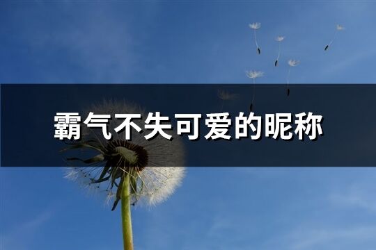 霸氣不失可愛的昵稱(精選273個)