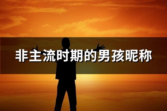 非主流時(shí)期的男孩昵稱(精選196個(gè))