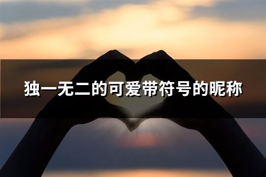 獨(dú)一無二的可愛帶符號(hào)的昵稱(優(yōu)選195個(gè))