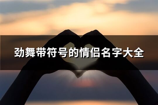 勁舞帶符號的情侶名字大全(精選141個)