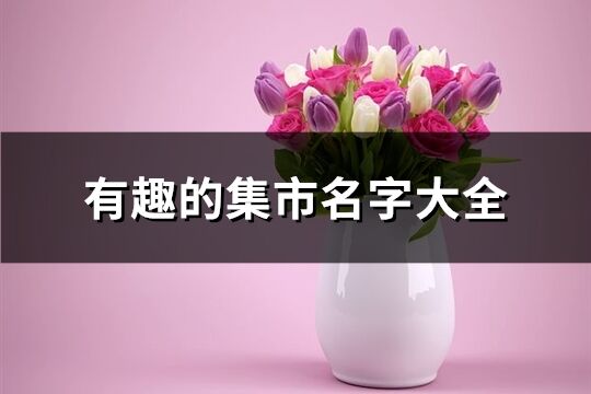有趣的集市名字大全(精選177個)