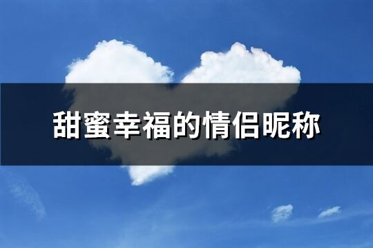 甜蜜幸福的情侶昵稱(優(yōu)選637個)