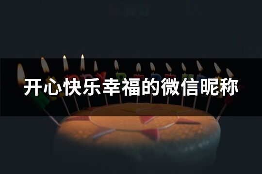 開心快樂幸福的微信昵稱(優選319個)