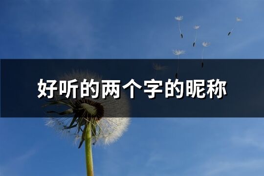 好聽的兩個(gè)字的昵稱(精選2206個(gè))