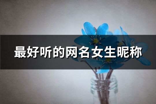 最好聽的網名女生昵稱(精選1221個)