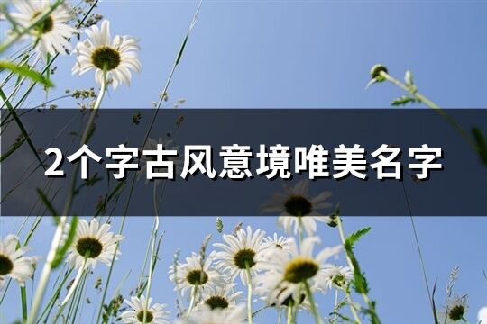 2個字古風(fēng)意境唯美名字(精選418個)