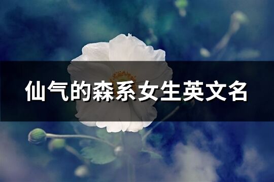 仙氣的森系女生英文名(精選65個)