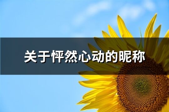 關(guān)于怦然心動(dòng)的昵稱(chēng)(精選98個(gè))