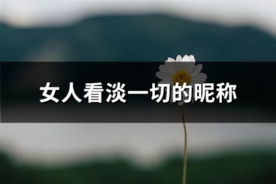 女人看淡一切的昵稱(優選193個)