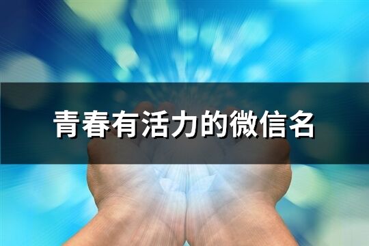 青春有活力的微信名(314個)