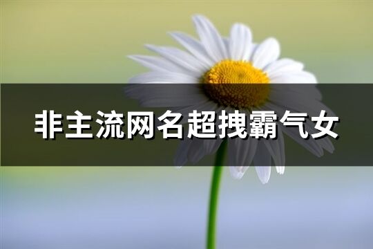 非主流網名超拽霸氣女(精選151個)