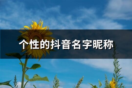 個(gè)性的抖音名字昵稱(優(yōu)選600個(gè))