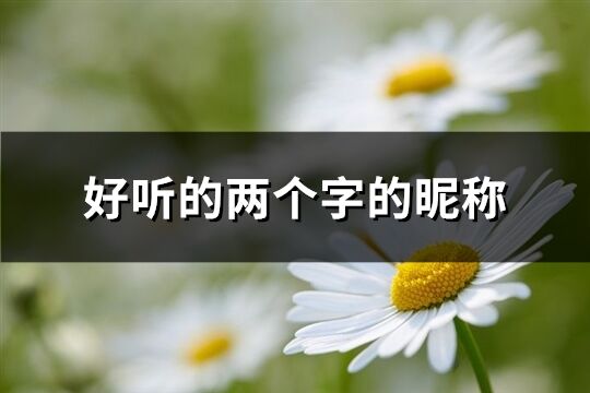 好聽的兩個字的昵稱(精選2206個)