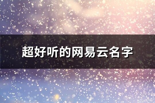 超好聽的網易云名字(優選145個)