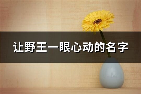 讓野王一眼心動的名字(共151個)