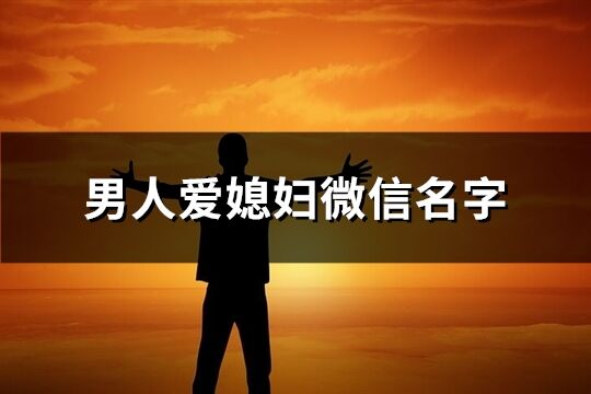 男人愛媳婦微信名字(92個)