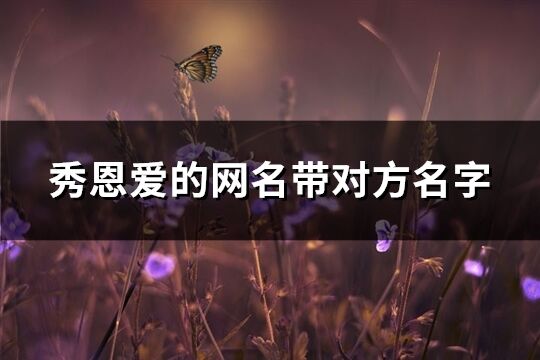 秀恩愛(ài)的網(wǎng)名帶對(duì)方名字(精選837個(gè))