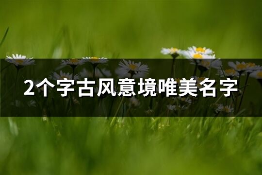 2個字古風意境唯美名字(共298個)