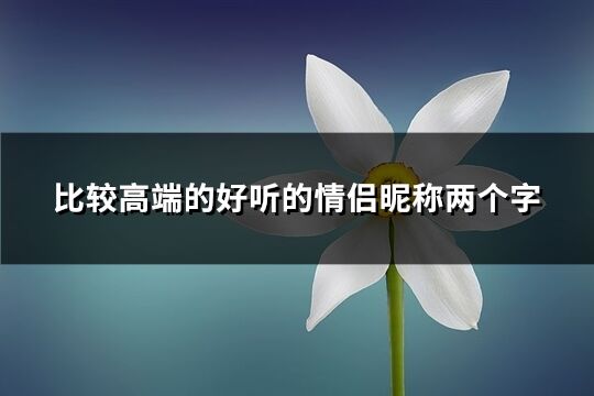 比較高端的好聽的情侶昵稱兩個字(共226個)